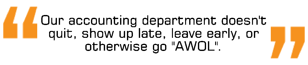 Our accounting department doesn't quit, show up late, leave early, or otherwise go "AWOL".